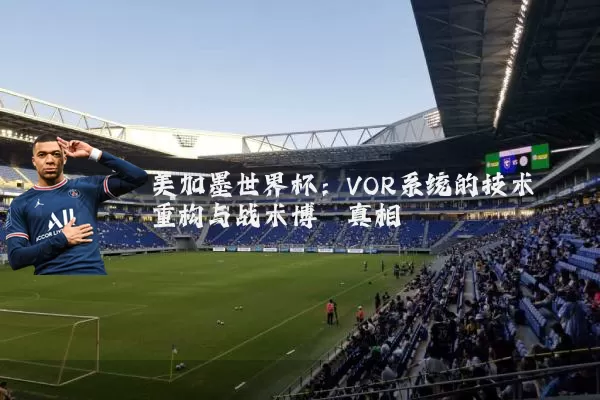 美加墨世界杯：VOR系统的技术重构与战术博弈真相