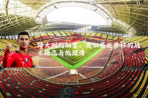 跨大洲附加赛:美加墨世界杯的战术暗流与地理博弈