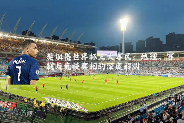 美加墨世界杯三大赛区:地理、赛制与竞技真相的深度解构