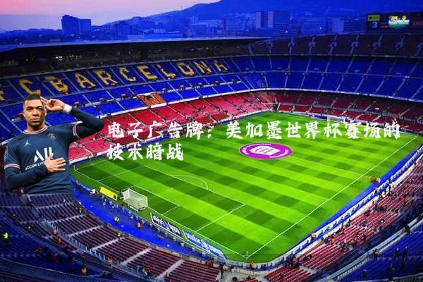 电子广告牌:美加墨世界杯赛场的技术暗战
