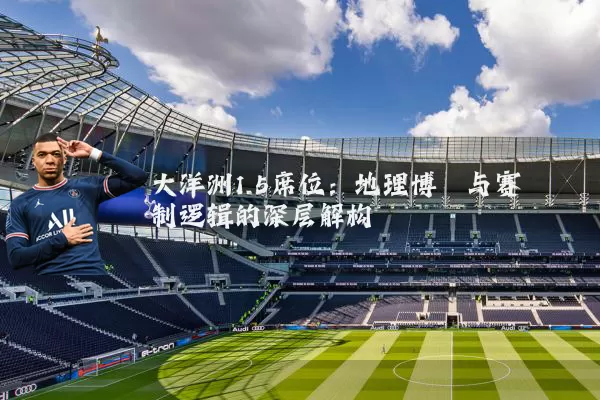 大洋洲1.5席位:地理博弈与赛制逻辑的深层解构