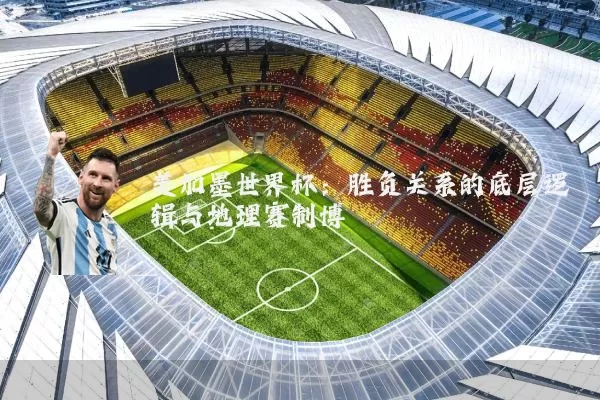 美加墨世界杯：胜负关系的底层逻辑与地理赛制博弈