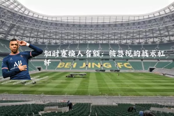 加时赛换人名额:被忽视的战术杠杆
