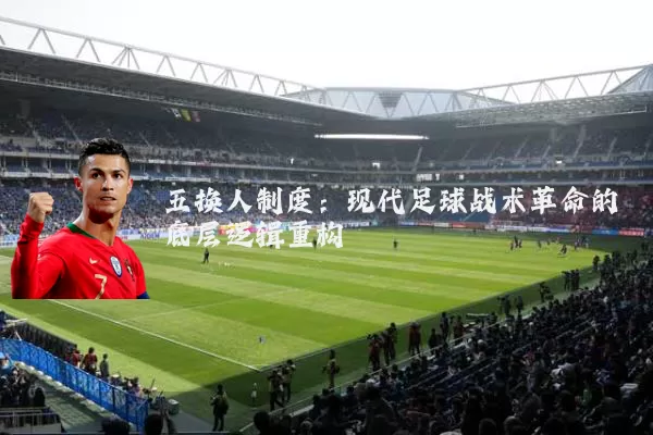 五换人制度：现代足球战术革命的底层逻辑重构