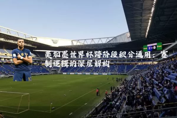 美加墨世界杯跨阶段积分通用：赛制逻辑的深层解构