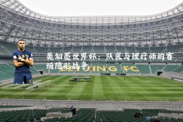 美加墨世界杯:队医与理疗师的赛场隐形战争