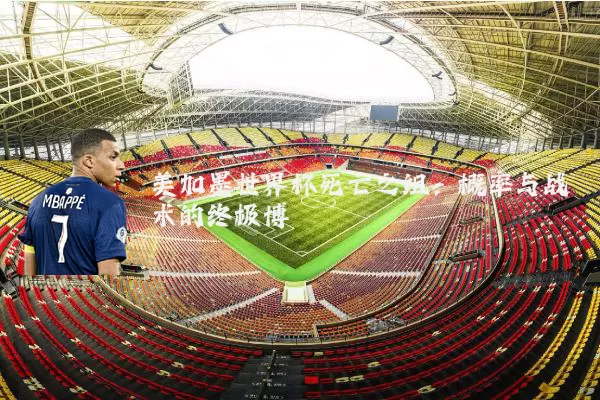 美加墨世界杯死亡之组：概率与战术的终极博弈