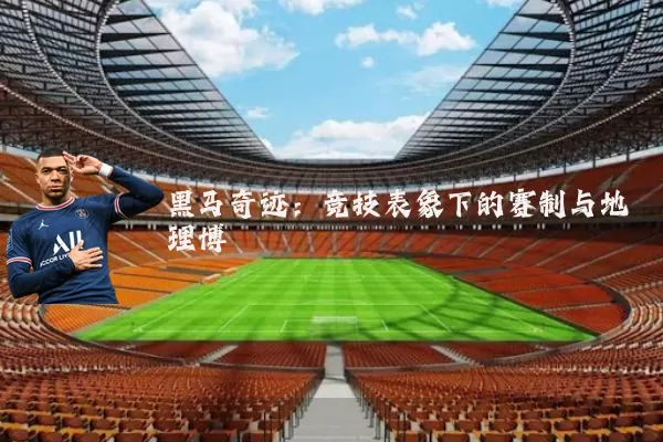 黑马奇迹：竞技表象下的赛制与地理博弈
