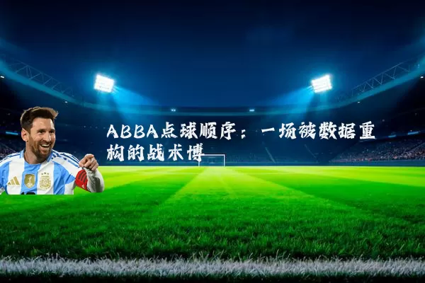 ABBA点球顺序:一场被数据重构的战术博弈