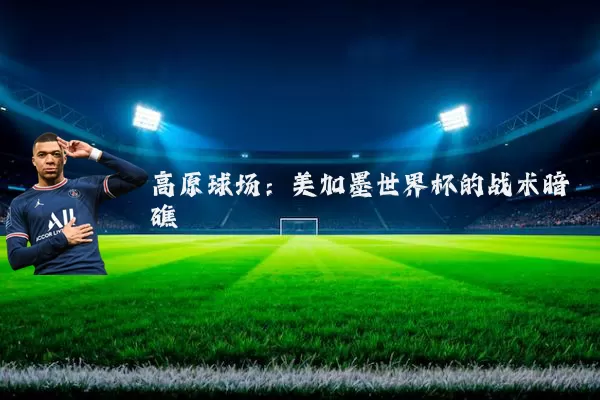 高原球场：美加墨世界杯的战术暗礁