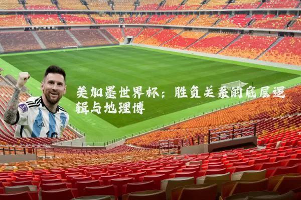 美加墨世界杯：胜负关系的底层逻辑与地理博弈